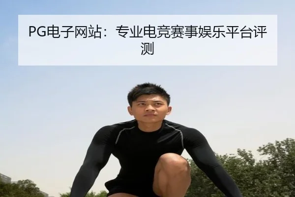 PG电子网站:专业电竞赛事娱乐平台评测
