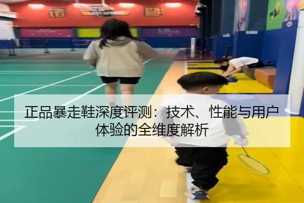 正品暴走鞋深度评测：技术、性能与用户体验的全维度解析